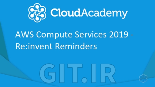 Cloud Academy AWS Compute Services 2019 - Re:invent Reminders