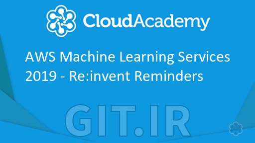Cloud Academy AWS Machine Learning Services 2019 - Re:invent Reminders